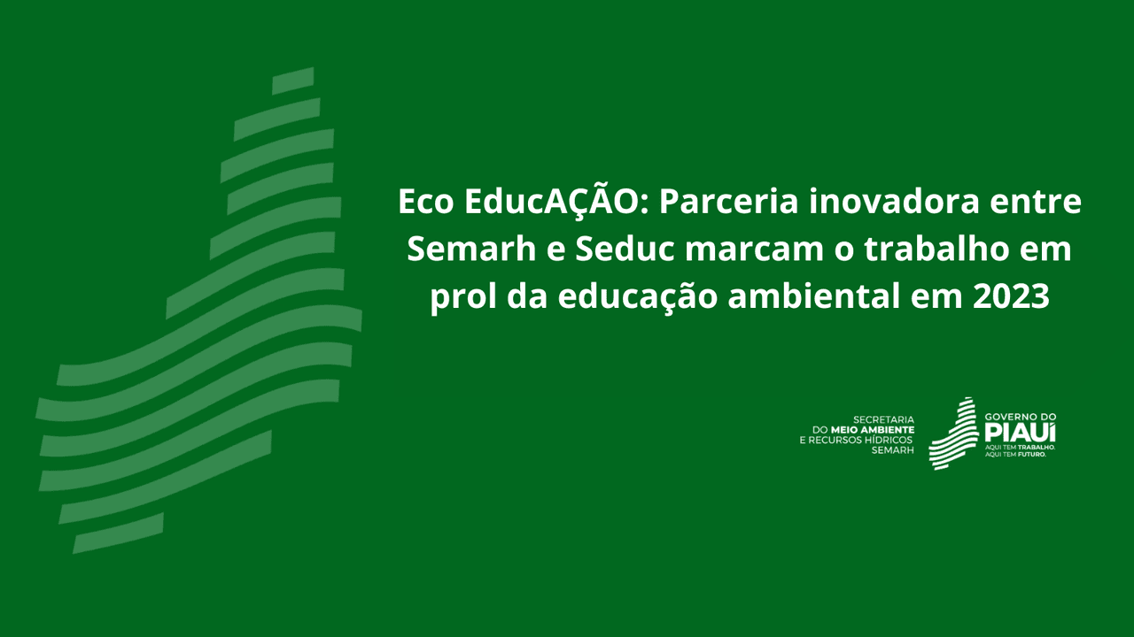 Eco EducAÇÃO: Parceria inovadora entre Semarh e Seduc marcam o trabalho em prol da educação ambiental em 2023