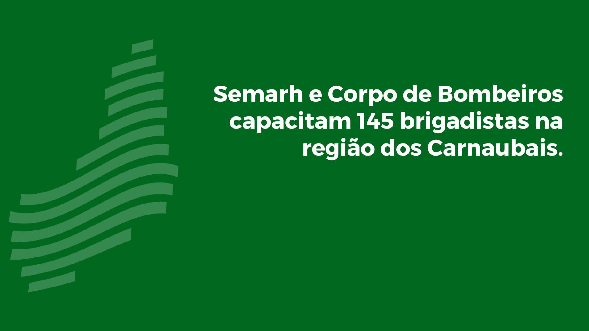 Semarh e Corpo de Bombeiros capacitam 145 brigadistas na região dos Carnaubais